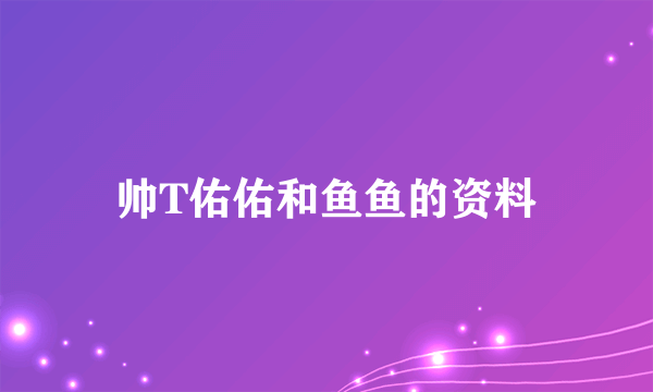 帅T佑佑和鱼鱼的资料