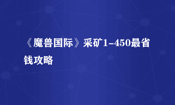 《魔兽国际》采矿1-450最省钱攻略