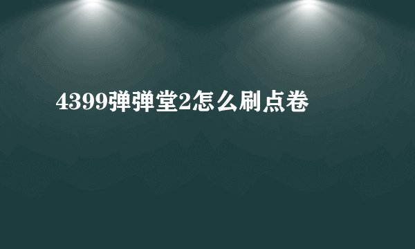 4399弹弹堂2怎么刷点卷