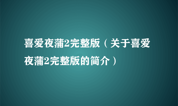 喜爱夜蒲2完整版（关于喜爱夜蒲2完整版的简介）