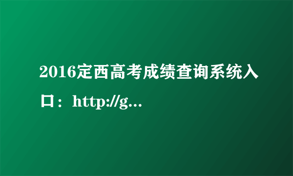 2016定西高考成绩查询系统入口：http://gaokao.gszs.cn/