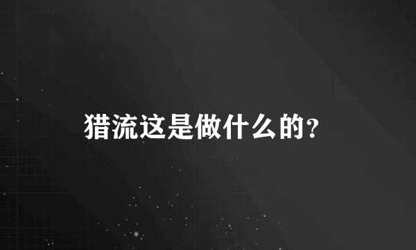 猎流这是做什么的？