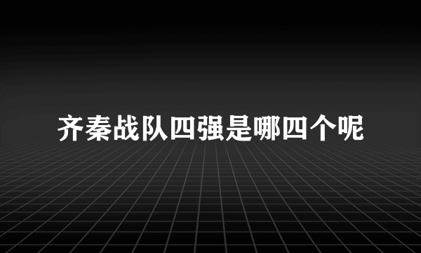 齐秦战队四强是哪四个呢