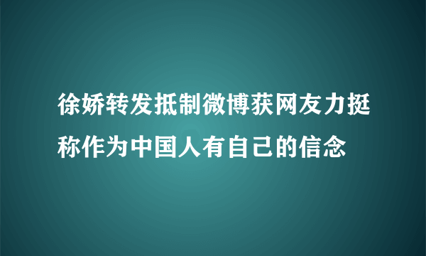 徐娇转发抵制微博获网友力挺称作为中国人有自己的信念