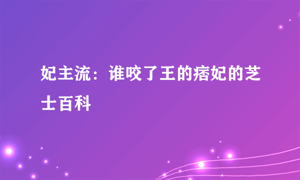 妃主流：谁咬了王的痞妃的芝士百科