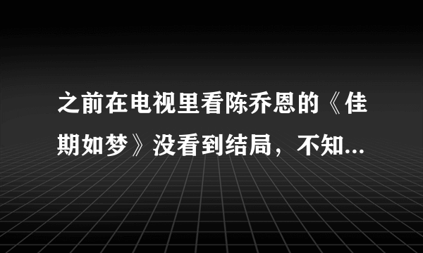 之前在电视里看陈乔恩的《佳期如梦》没看到结局，不知道在哪里能找到这部片子？