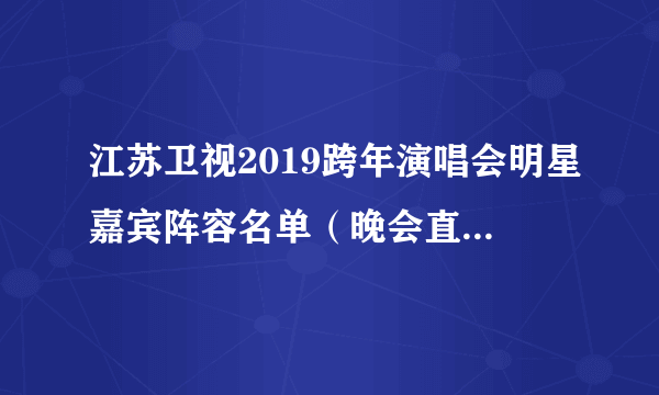 江苏卫视2019跨年演唱会明星嘉宾阵容名单（晚会直播时间）