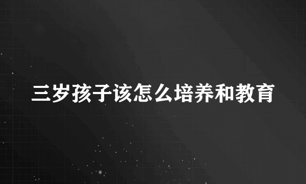 三岁孩子该怎么培养和教育