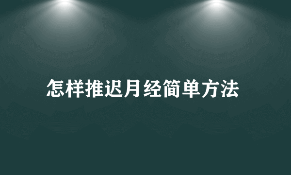 怎样推迟月经简单方法 