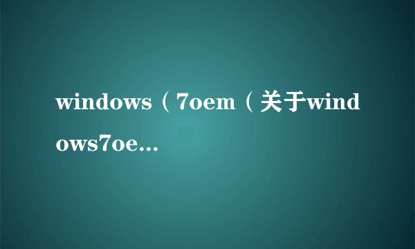 windows（7oem（关于windows7oem的简介））