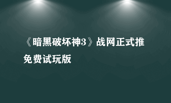 《暗黑破坏神3》战网正式推免费试玩版