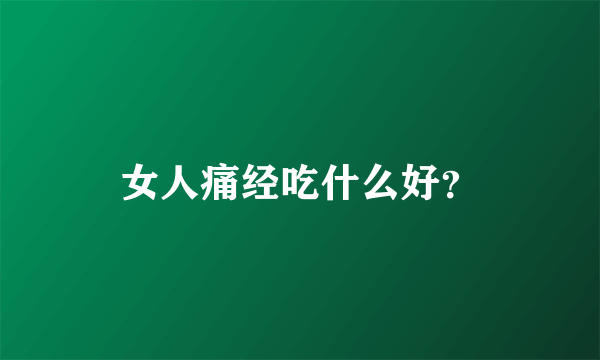 女人痛经吃什么好？