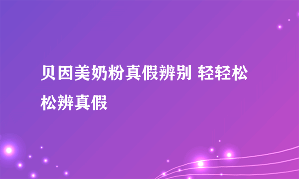 贝因美奶粉真假辨别 轻轻松松辨真假