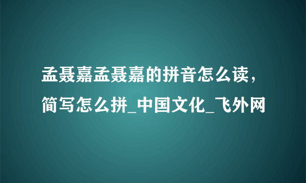 孟聂嘉孟聂嘉的拼音怎么读，简写怎么拼_中国文化_飞外网