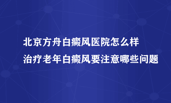 北京方舟白癜风医院怎么样 治疗老年白癜风要注意哪些问题