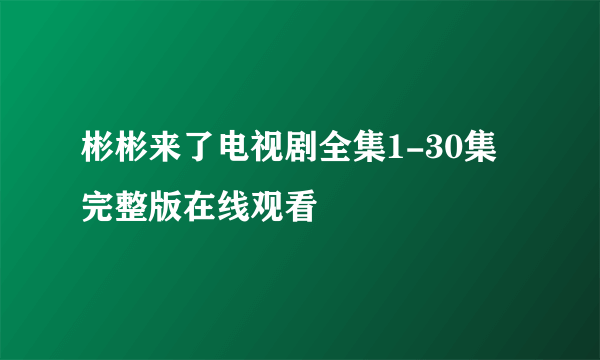 彬彬来了电视剧全集1-30集完整版在线观看