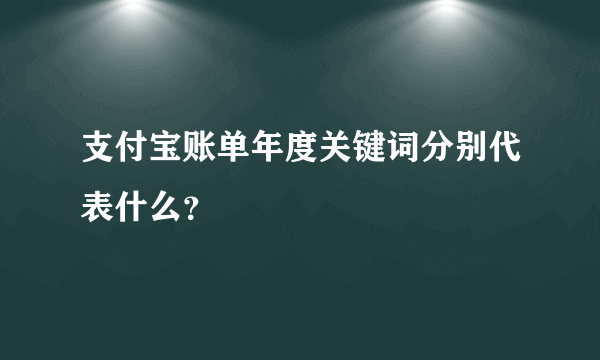 支付宝账单年度关键词分别代表什么？