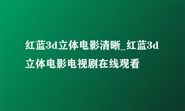 红蓝3d立体电影清晰_红蓝3d立体电影电视剧在线观看