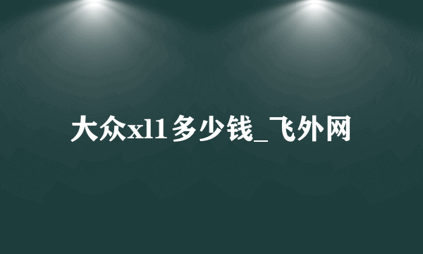 大众xl1多少钱_飞外网