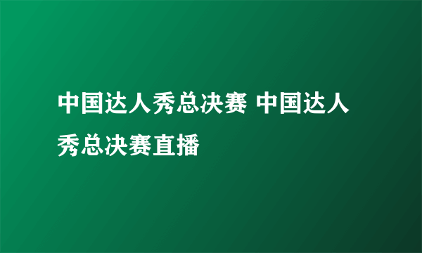 中国达人秀总决赛 中国达人秀总决赛直播