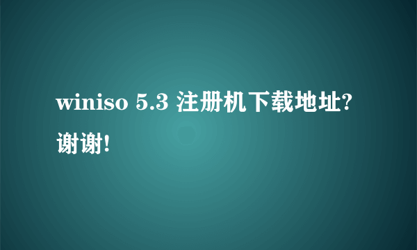 winiso 5.3 注册机下载地址?谢谢!