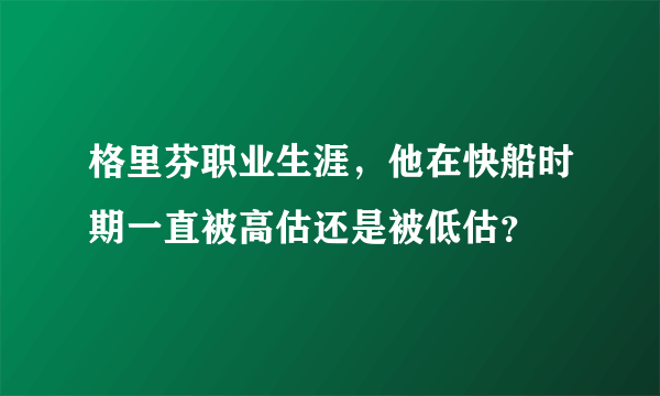 格里芬职业生涯，他在快船时期一直被高估还是被低估？