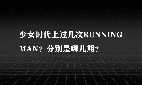 少女时代上过几次RUNNINGMAN？分别是哪几期？