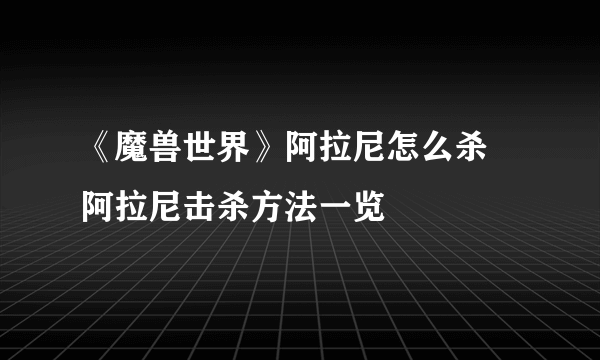 《魔兽世界》阿拉尼怎么杀 阿拉尼击杀方法一览