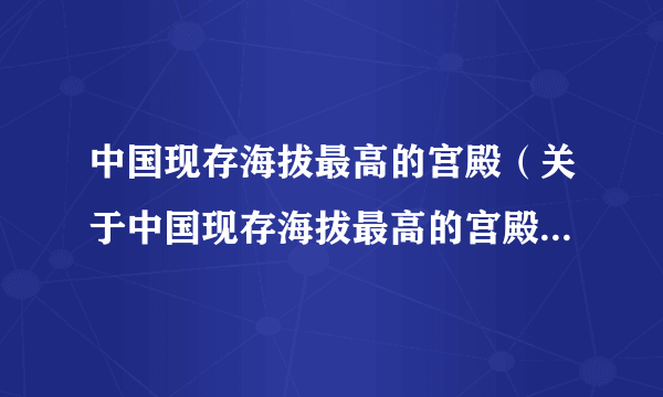 中国现存海拔最高的宫殿（关于中国现存海拔最高的宫殿的简介）