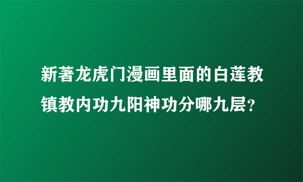 新著龙虎门漫画里面的白莲教镇教内功九阳神功分哪九层？