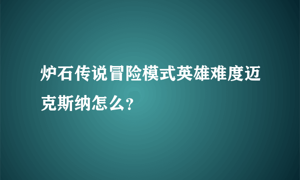 炉石传说冒险模式英雄难度迈克斯纳怎么？