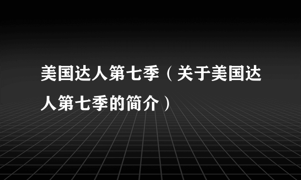 美国达人第七季（关于美国达人第七季的简介）