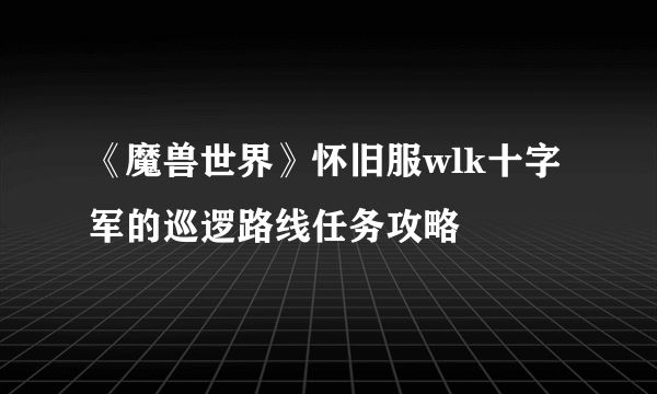 《魔兽世界》怀旧服wlk十字军的巡逻路线任务攻略