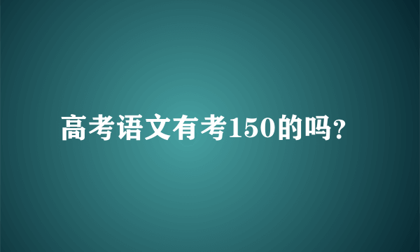 高考语文有考150的吗？