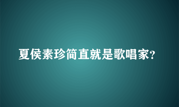 夏侯素珍简直就是歌唱家？