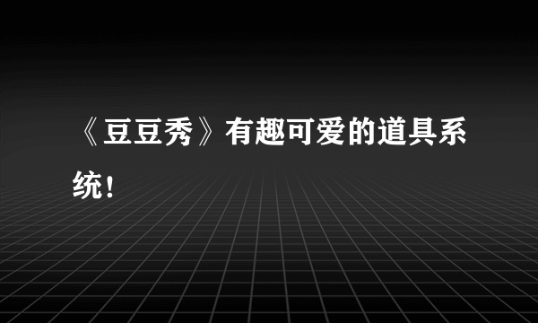 《豆豆秀》有趣可爱的道具系统！