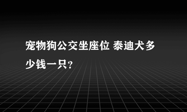 宠物狗公交坐座位 泰迪犬多少钱一只？