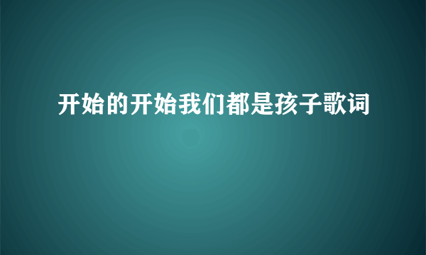 开始的开始我们都是孩子歌词