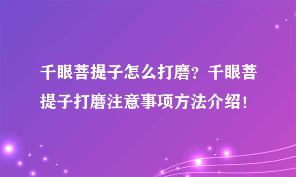 千眼菩提子怎么打磨？千眼菩提子打磨注意事项方法介绍！