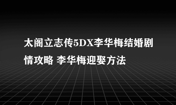 太阁立志传5DX李华梅结婚剧情攻略 李华梅迎娶方法