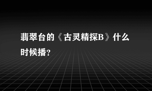 翡翠台的《古灵精探B》什么时候播？