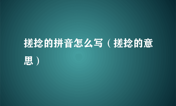 搓捻的拼音怎么写（搓捻的意思）