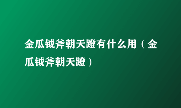 金瓜钺斧朝天蹬有什么用（金瓜钺斧朝天蹬）