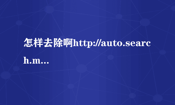 怎样去除啊http://auto.search.msn.com/response.asp