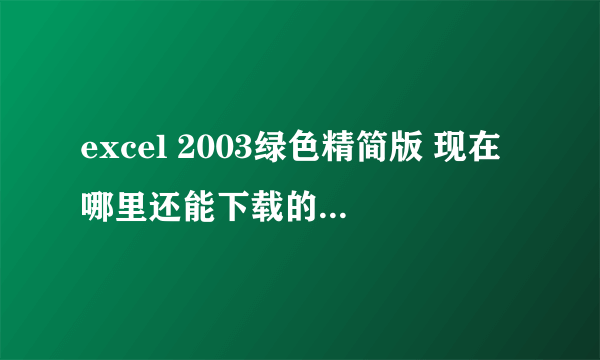 excel 2003绿色精简版 现在哪里还能下载的到 要能用的