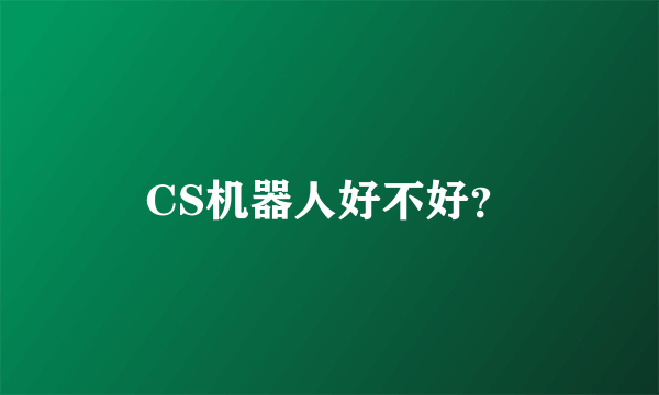 CS机器人好不好？