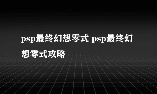 psp最终幻想零式 psp最终幻想零式攻略