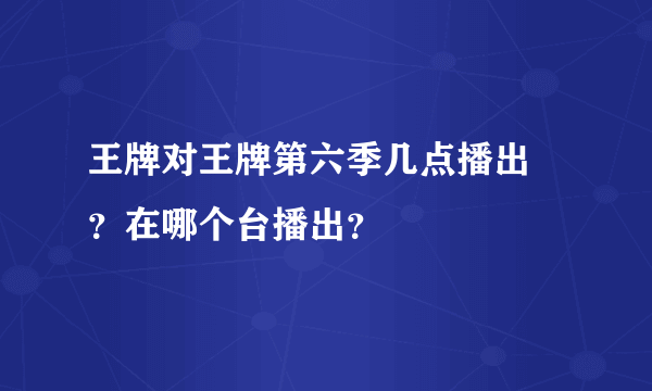 王牌对王牌第六季几点播出 ？在哪个台播出？