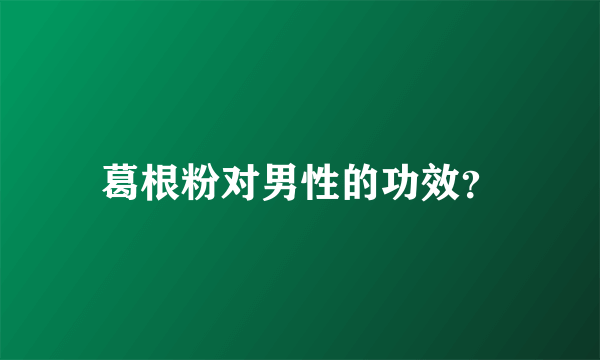 葛根粉对男性的功效？