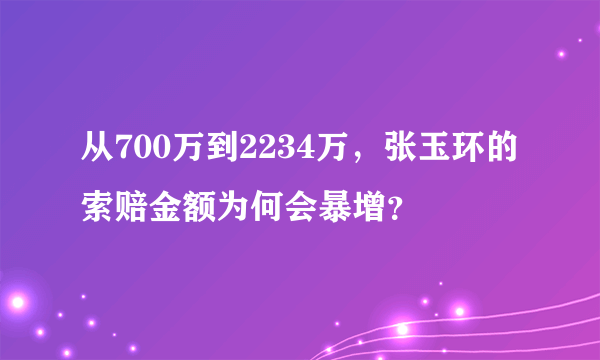 从700万到2234万，张玉环的索赔金额为何会暴增？